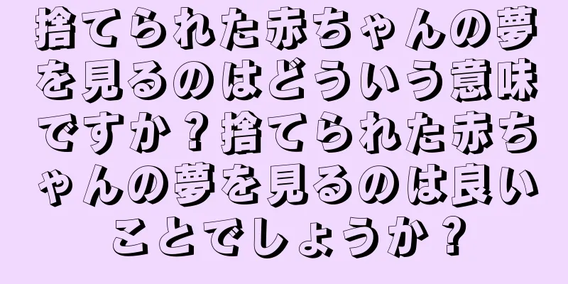 捨てられた赤ちゃんの夢を見るのはどういう意味ですか？捨てられた赤ちゃんの夢を見るのは良いことでしょうか？