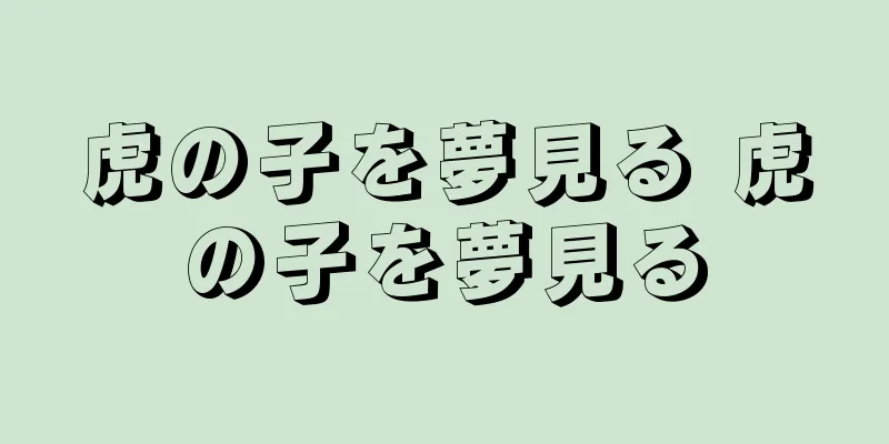 虎の子を夢見る 虎の子を夢見る