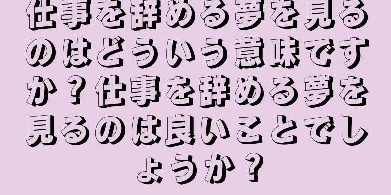 仕事を辞める夢を見るのはどういう意味ですか？仕事を辞める夢を見るのは良いことでしょうか？