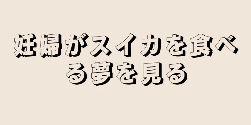 妊婦がスイカを食べる夢を見る