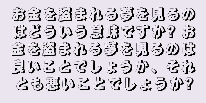 お金を盗まれる夢を見るのはどういう意味ですか? お金を盗まれる夢を見るのは良いことでしょうか、それとも悪いことでしょうか?
