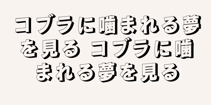 コブラに噛まれる夢を見る コブラに噛まれる夢を見る