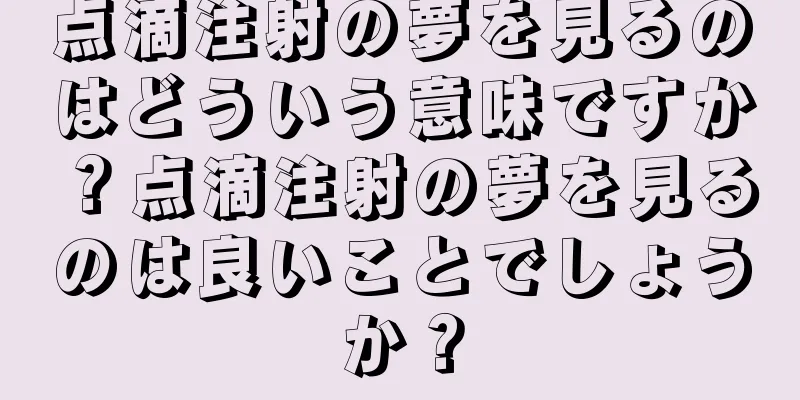 点滴注射の夢を見るのはどういう意味ですか？点滴注射の夢を見るのは良いことでしょうか？