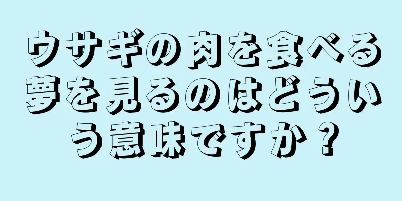 ウサギの肉を食べる夢を見るのはどういう意味ですか？