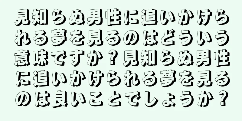 見知らぬ男性に追いかけられる夢を見るのはどういう意味ですか？見知らぬ男性に追いかけられる夢を見るのは良いことでしょうか？