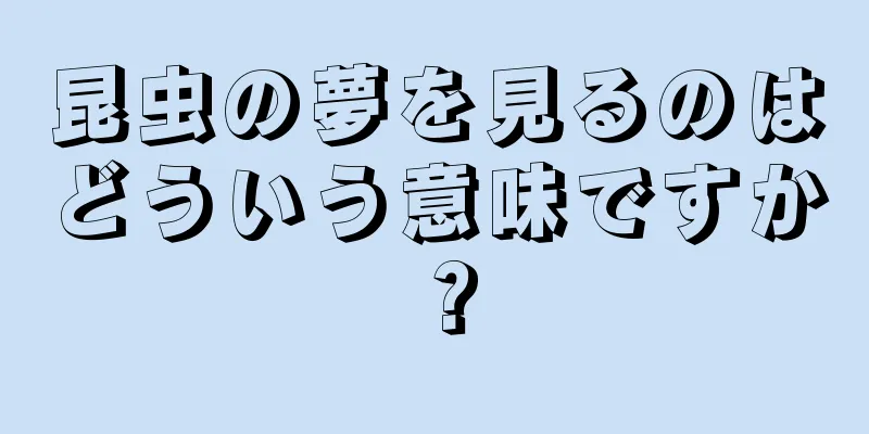 昆虫の夢を見るのはどういう意味ですか？