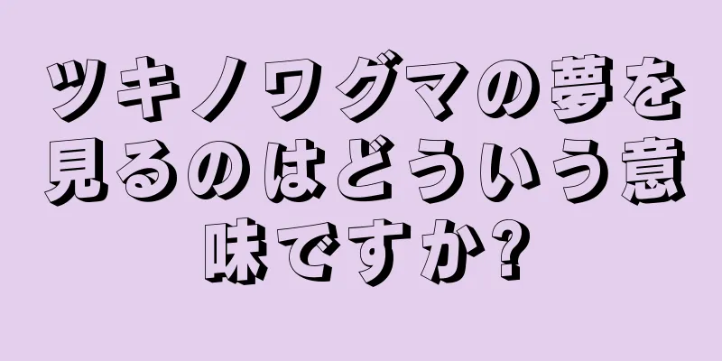 ツキノワグマの夢を見るのはどういう意味ですか?