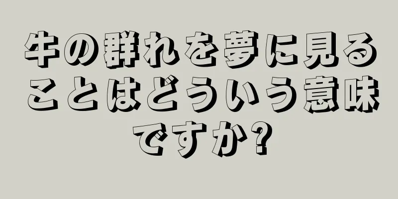 牛の群れを夢に見ることはどういう意味ですか?