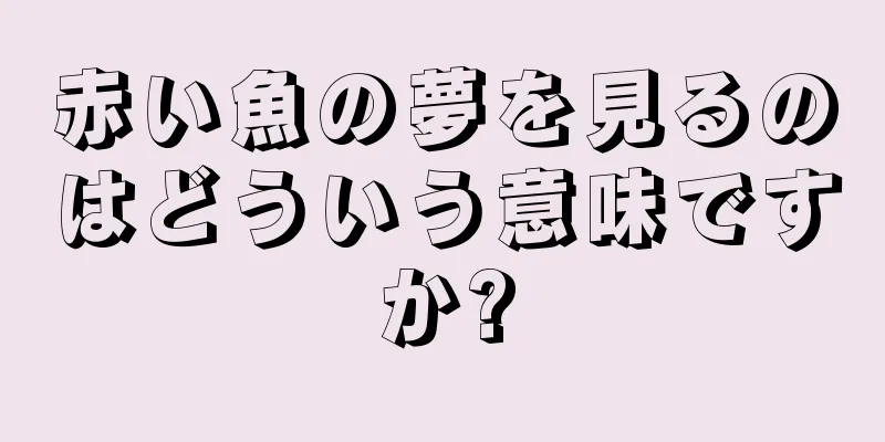 赤い魚の夢を見るのはどういう意味ですか?