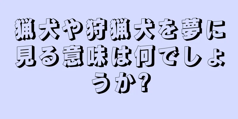 猟犬や狩猟犬を夢に見る意味は何でしょうか?