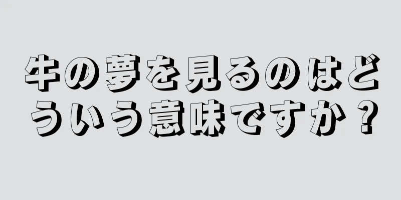 牛の夢を見るのはどういう意味ですか？