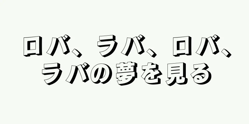ロバ、ラバ、ロバ、ラバの夢を見る