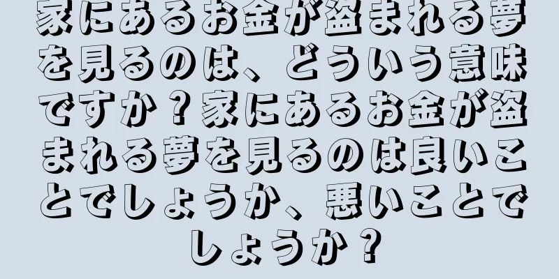 家にあるお金が盗まれる夢を見るのは、どういう意味ですか？家にあるお金が盗まれる夢を見るのは良いことでしょうか、悪いことでしょうか？