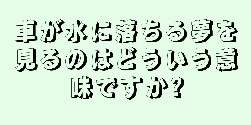 車が水に落ちる夢を見るのはどういう意味ですか?
