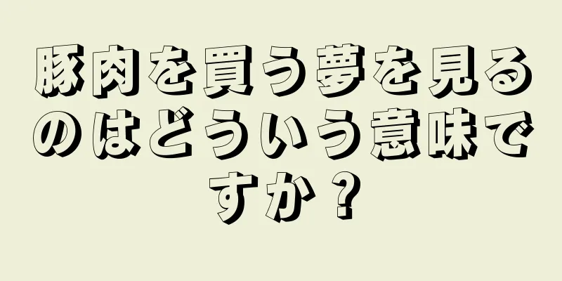 豚肉を買う夢を見るのはどういう意味ですか？