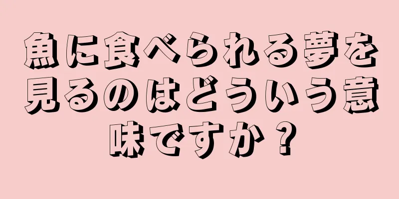 魚に食べられる夢を見るのはどういう意味ですか？