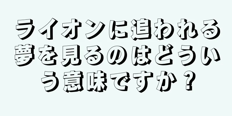 ライオンに追われる夢を見るのはどういう意味ですか？