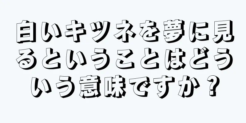白いキツネを夢に見るということはどういう意味ですか？