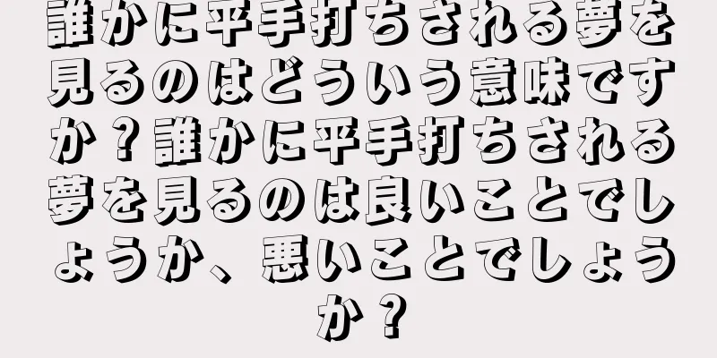 誰かに平手打ちされる夢を見るのはどういう意味ですか？誰かに平手打ちされる夢を見るのは良いことでしょうか、悪いことでしょうか？