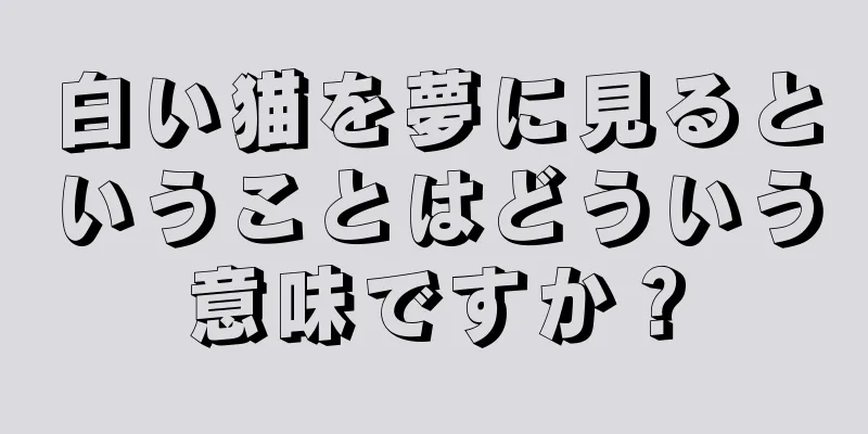 白い猫を夢に見るということはどういう意味ですか？
