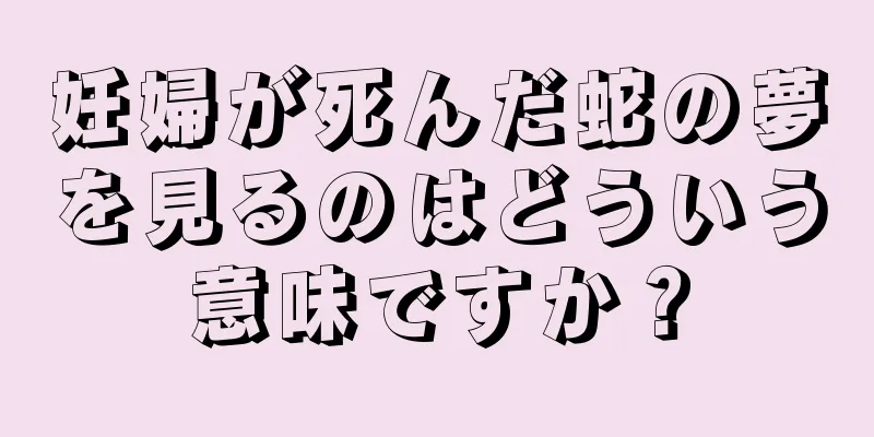 妊婦が死んだ蛇の夢を見るのはどういう意味ですか？