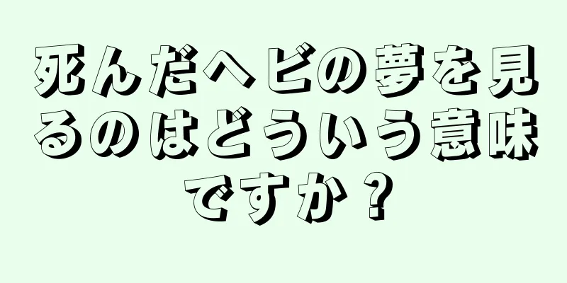 死んだヘビの夢を見るのはどういう意味ですか？
