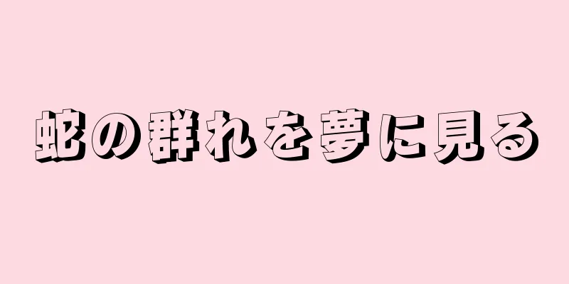 蛇の群れを夢に見る