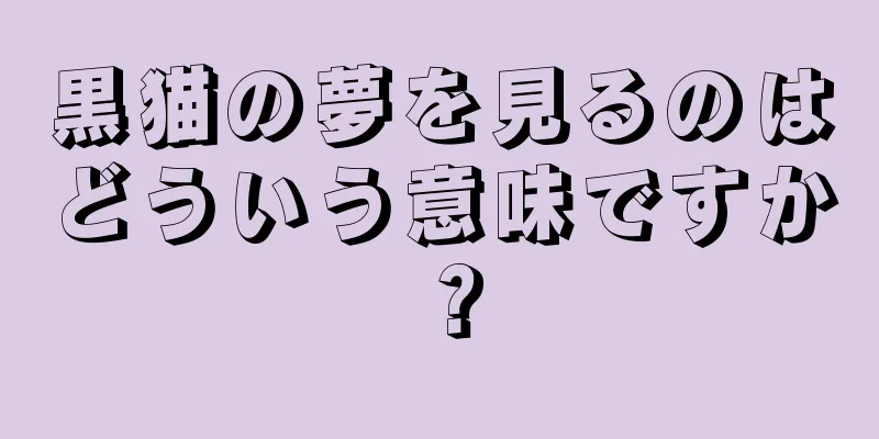 黒猫の夢を見るのはどういう意味ですか？