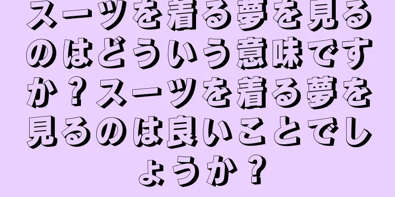スーツを着る夢を見るのはどういう意味ですか？スーツを着る夢を見るのは良いことでしょうか？