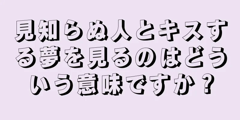見知らぬ人とキスする夢を見るのはどういう意味ですか？