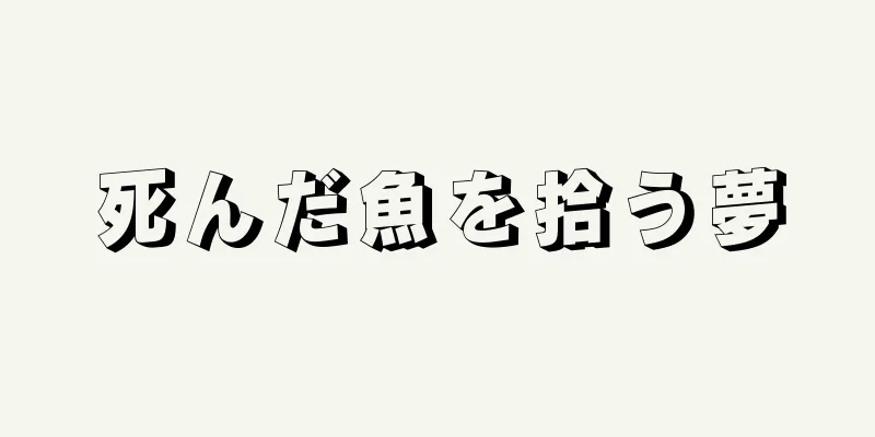 死んだ魚を拾う夢