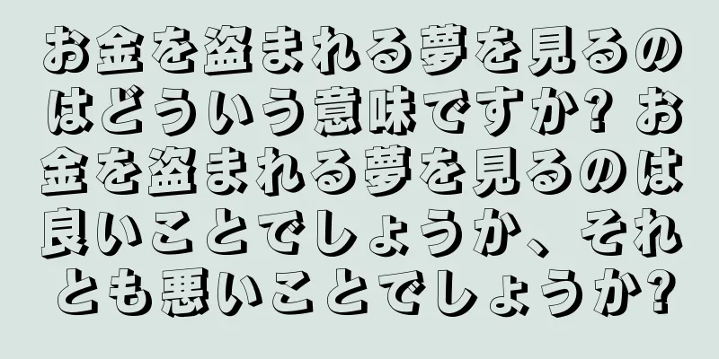 お金を盗まれる夢を見るのはどういう意味ですか? お金を盗まれる夢を見るのは良いことでしょうか、それとも悪いことでしょうか?