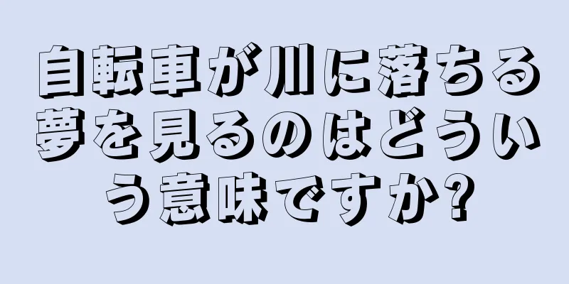 自転車が川に落ちる夢を見るのはどういう意味ですか?