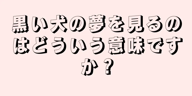黒い犬の夢を見るのはどういう意味ですか？
