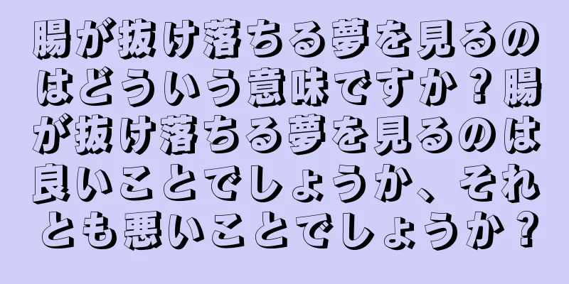 腸が抜け落ちる夢を見るのはどういう意味ですか？腸が抜け落ちる夢を見るのは良いことでしょうか、それとも悪いことでしょうか？