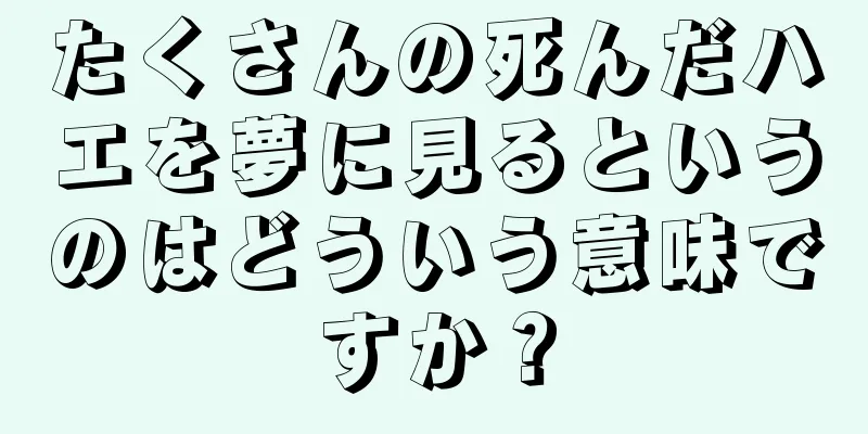 たくさんの死んだハエを夢に見るというのはどういう意味ですか？