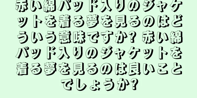 赤い綿パッド入りのジャケットを着る夢を見るのはどういう意味ですか? 赤い綿パッド入りのジャケットを着る夢を見るのは良いことでしょうか?