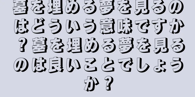 墓を埋める夢を見るのはどういう意味ですか？墓を埋める夢を見るのは良いことでしょうか？
