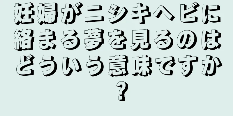 妊婦がニシキヘビに絡まる夢を見るのはどういう意味ですか？