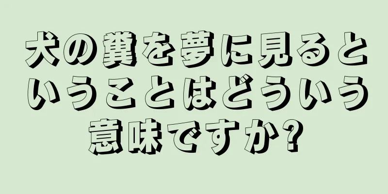 犬の糞を夢に見るということはどういう意味ですか?