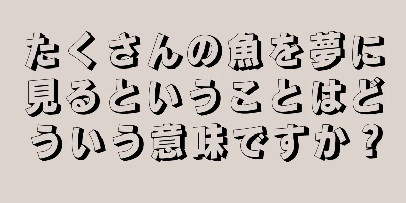 たくさんの魚を夢に見るということはどういう意味ですか？