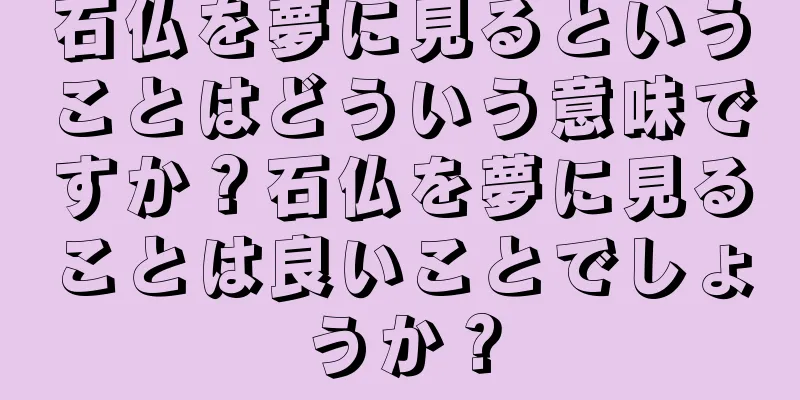 石仏を夢に見るということはどういう意味ですか？石仏を夢に見ることは良いことでしょうか？