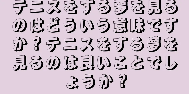 テニスをする夢を見るのはどういう意味ですか？テニスをする夢を見るのは良いことでしょうか？
