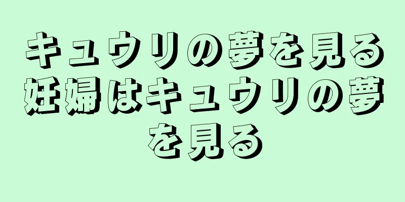 キュウリの夢を見る妊婦はキュウリの夢を見る