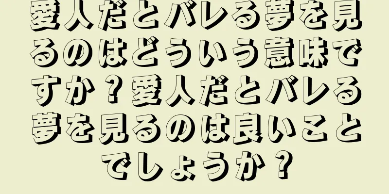 愛人だとバレる夢を見るのはどういう意味ですか？愛人だとバレる夢を見るのは良いことでしょうか？