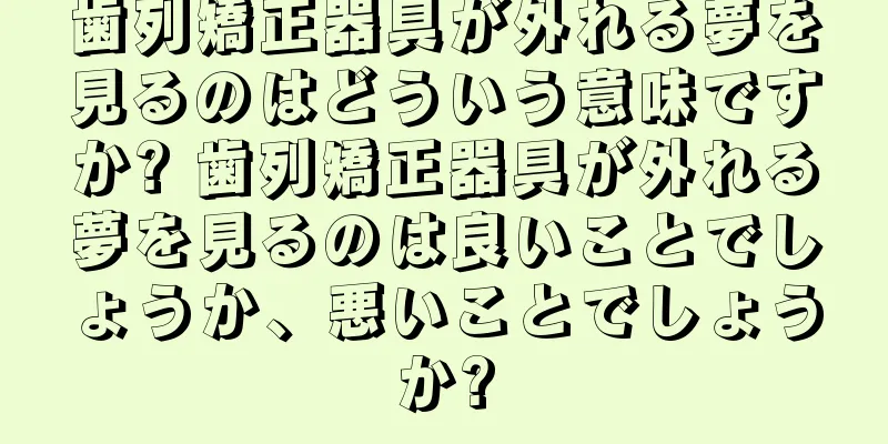 歯列矯正器具が外れる夢を見るのはどういう意味ですか? 歯列矯正器具が外れる夢を見るのは良いことでしょうか、悪いことでしょうか?