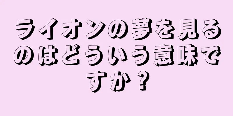 ライオンの夢を見るのはどういう意味ですか？