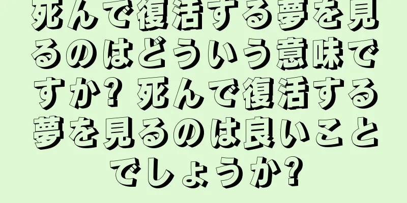死んで復活する夢を見るのはどういう意味ですか? 死んで復活する夢を見るのは良いことでしょうか?