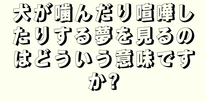 犬が噛んだり喧嘩したりする夢を見るのはどういう意味ですか?