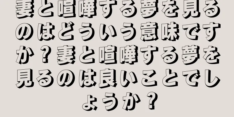 妻と喧嘩する夢を見るのはどういう意味ですか？妻と喧嘩する夢を見るのは良いことでしょうか？